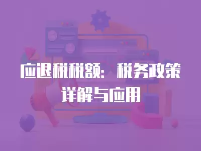 應退稅稅額：稅務政策詳解與應用