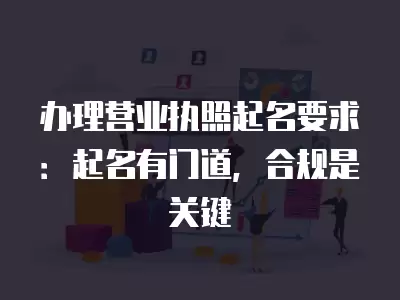 辦理營業執照起名要求：起名有門道，合規是關鍵