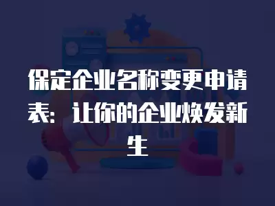 保定企業名稱變更申請表：讓你的企業煥發新生