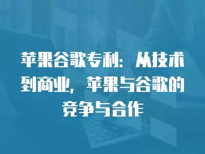 蘋果谷歌專利：從技術到商業，蘋果與谷歌的競爭與合作