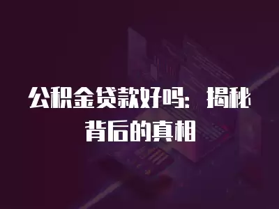 公積金貸款好嗎：揭秘背后的真相