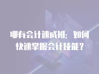 哪有會計速成班：如何快速掌握會計技能？