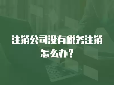 注銷公司沒有稅務注銷怎么辦？