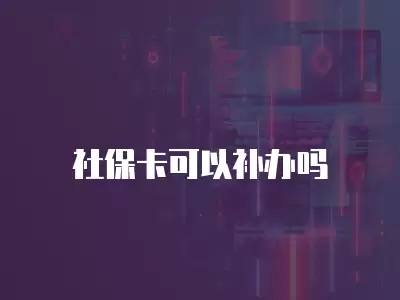 社保卡可以補辦嗎