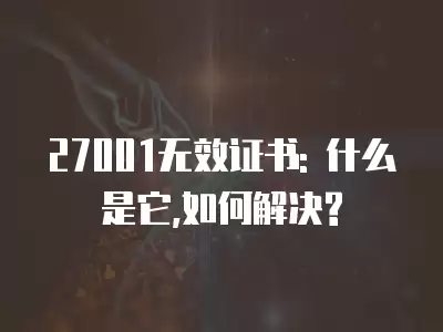 27001無效證書: 什么是它,如何解決?