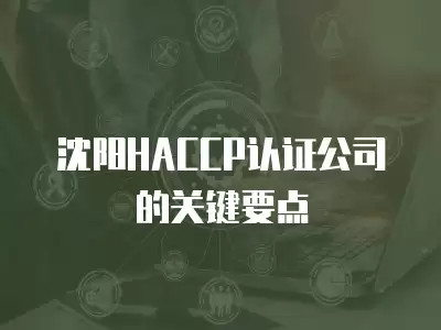 沈陽HACCP認證公司的關鍵要點