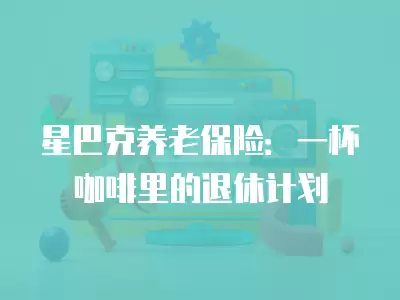 星巴克養老保險：一杯咖啡里的退休計劃