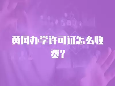 黃岡辦學許可證怎么收費？