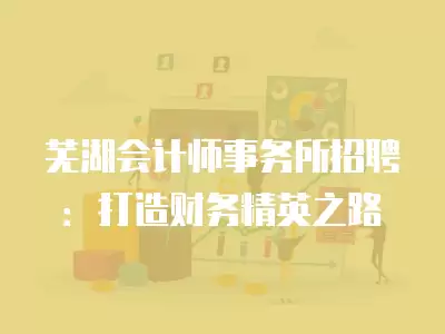 蕪湖會計師事務所招聘：打造財務精英之路