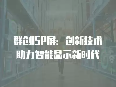 群創ISP屏：創新技術助力智能顯示新時代