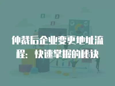 仲裁后企業(yè)變更地址流程：快速掌握的秘訣