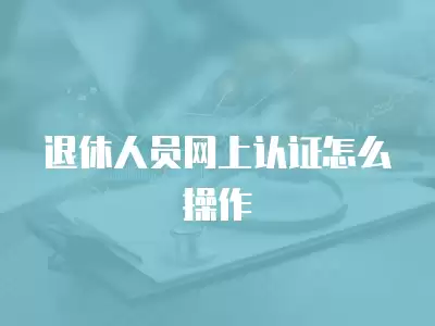 退休人員網上認證怎么操作