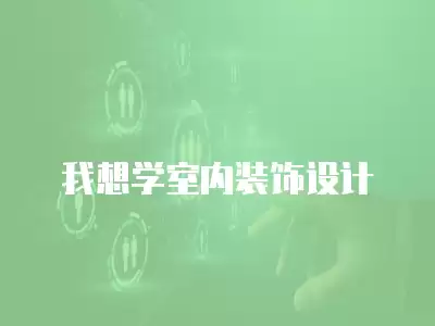 我想學(xué)室內(nèi)裝飾設(shè)計