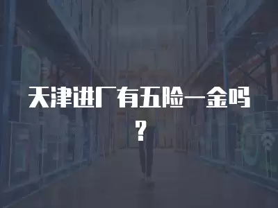 天津進廠有五險一金嗎？