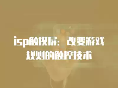 isp觸摸屏：改變游戲規則的觸控技術