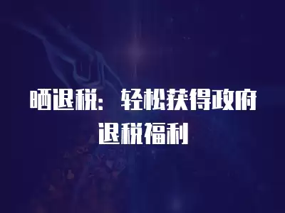 曬退稅：輕松獲得政府退稅福利