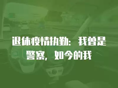 退休疫情執勤：我曾是警察，如今的我