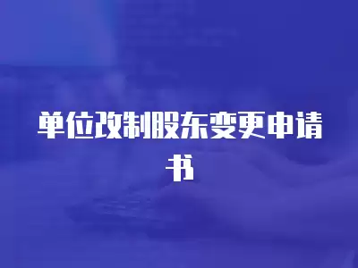 單位改制股東變更申請(qǐng)書