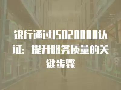 銀行通過(guò)ISO20000認(rèn)證：提升服務(wù)質(zhì)量的關(guān)鍵步驟