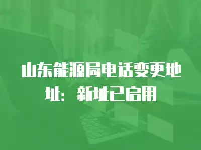 山東能源局電話變更地址：新址已啟用