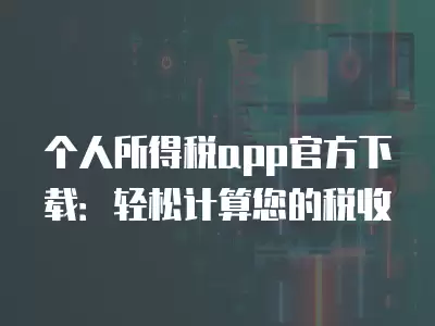 個人所得稅app官方下載：輕松計算您的稅收