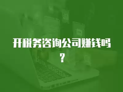 開稅務咨詢公司賺錢嗎？