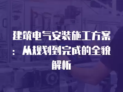 建筑電氣安裝施工方案：從規劃到完成的全貌解析