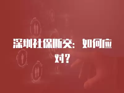 深圳社保斷交：如何應對？