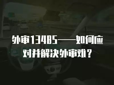 外審13485——如何應對并解決外審難？