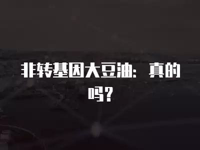 非轉基因大豆油：真的嗎？