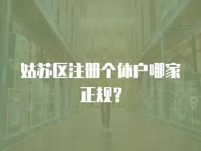 姑蘇區注冊個體戶哪家正規？