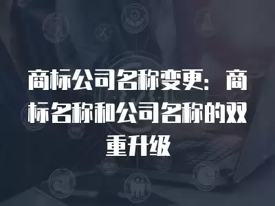 商標公司名稱變更：商標名稱和公司名稱的雙重升級