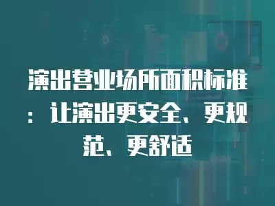 演出營業場所面積標準：讓演出更安全、更規范、更舒適