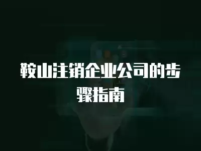 鞍山注銷企業(yè)公司的步驟指南