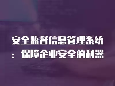 安全監督信息管理系統：保障企業安全的利器