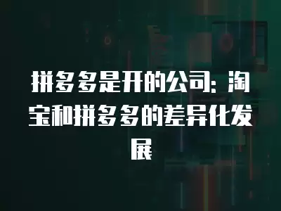 拼多多是開的公司: 淘寶和拼多多的差異化發展