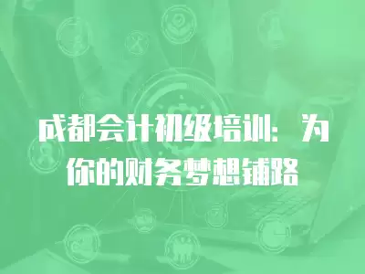 成都會計初級培訓：為你的財務夢想鋪路