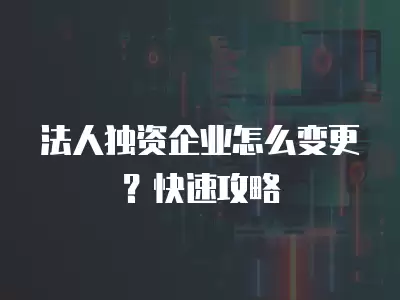 法人獨資企業怎么變更？快速攻略