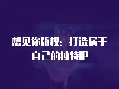 想見你版權(quán)：打造屬于自己的獨(dú)特IP