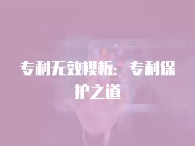 專利無效模板：專利保護之道