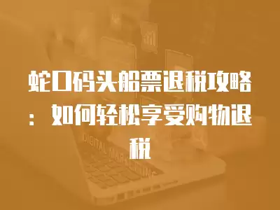 蛇口碼頭船票退稅攻略：如何輕松享受購物退稅