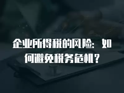 企業所得稅的風險：如何避免稅務危機？