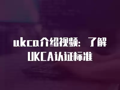 ukca介紹視頻：了解UKCA認證標準