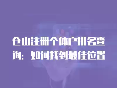 倉(cāng)山注冊(cè)個(gè)體戶排名查詢：如何找到最佳位置