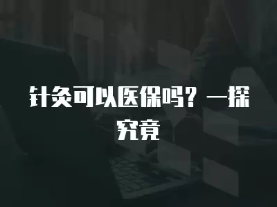 針灸可以醫保嗎？一探究竟