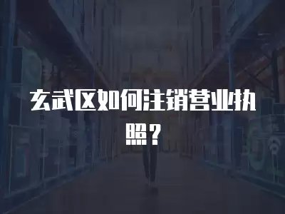 玄武區如何注銷營業執照？