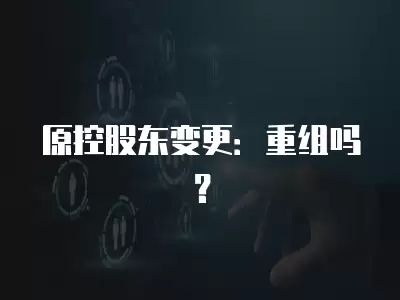 原控股東變更：重組嗎？