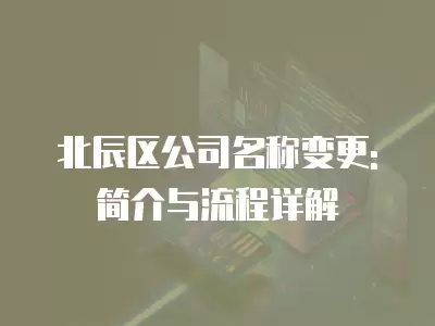 北辰區(qū)公司名稱變更: 簡介與流程詳解