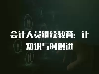 會計人員繼續教育：讓知識與時俱進