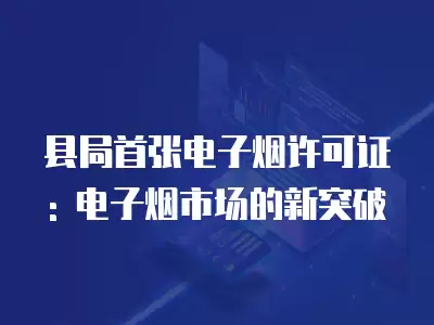 縣局首張電子煙許可證: 電子煙市場的新突破